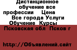 Дистанционное обучение все профессии  › Цена ­ 10 000 - Все города Услуги » Обучение. Курсы   . Псковская обл.,Псков г.